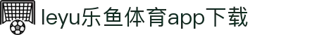 乐鱼APP下载 - 官方iOS/Android版 | leyu体育移动端
